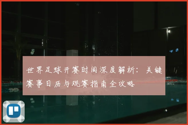 世界足球开赛时间深度解析：关键赛事日历与观赛指南全攻略