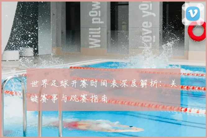 世界足球开赛时间表深度解析：关键赛事与观赛指南