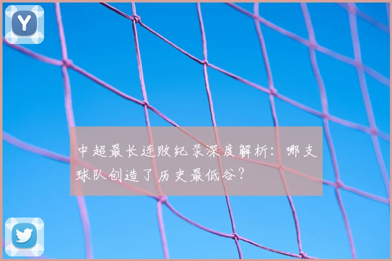 中超最长连败纪录深度解析:哪支球队创造了历史最低谷?