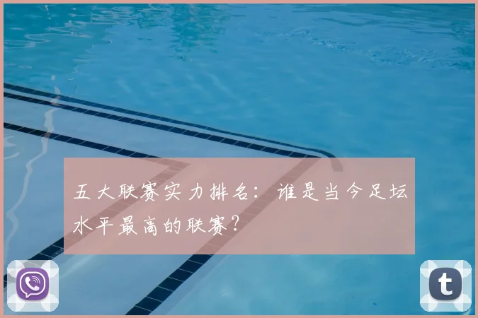 五大联赛实力排名：谁是当今足坛水平最高的联赛？
