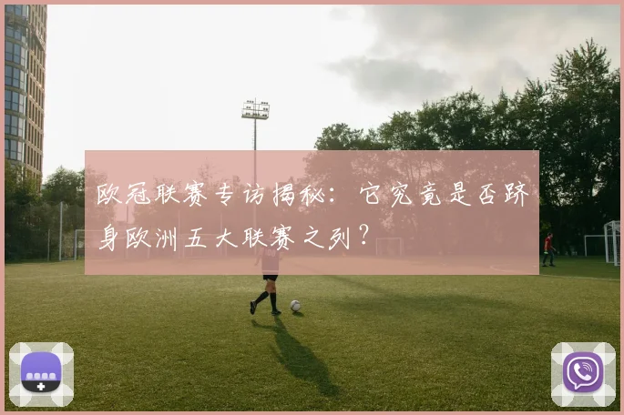 欧冠联赛专访揭秘：它究竟是否跻身欧洲五大联赛之列？