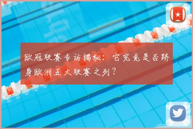 欧冠联赛专访揭秘：它究竟是否跻身欧洲五大联赛之列？