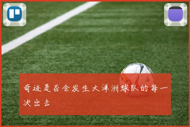 奇迹是否会发生大洋洲球队的每一次出击