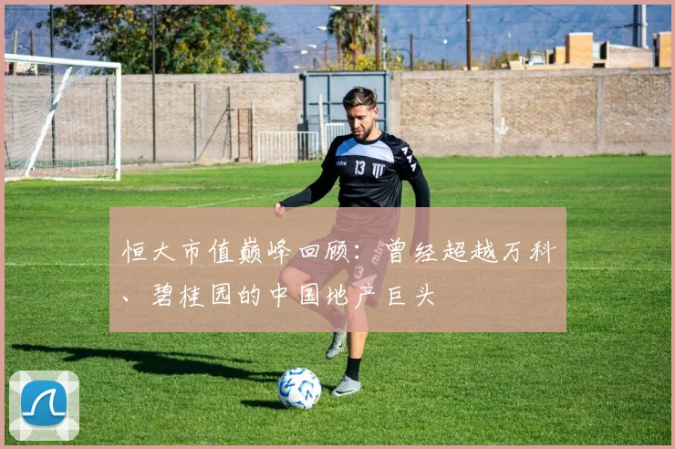 恒大市值巅峰回顾:曾经超越万科、碧桂园的中国地产巨头