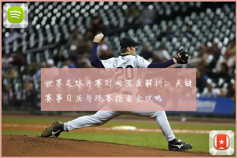 世界足球开赛时间深度解析：关键赛事日历与观赛指南全攻略